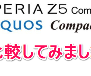XperiaZ5 Compact/AQUOS Compactの違いを比較。