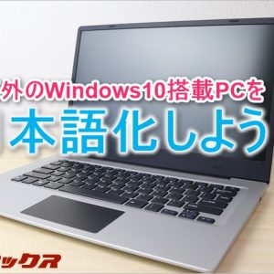 海外Windows10搭載モデルの購入前に注意すべきポイントと日本語化方法