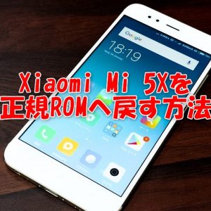 Xiaomi Mi 5Xを正規ROMに戻す方法。