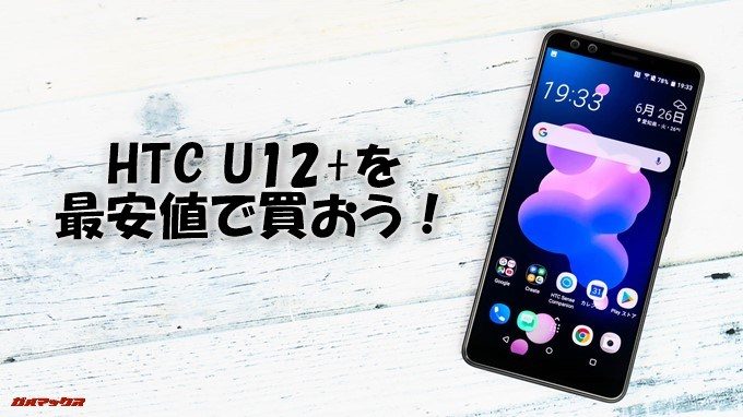 HTC U12+を最安値でゲットしよう！