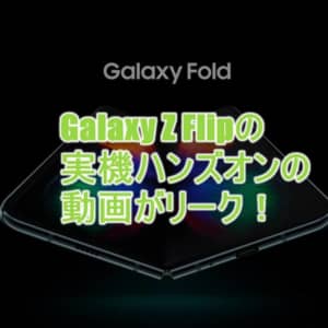 縦折りスマホ「Galaxy Z Flip」のハンズオン動画がリーク！折り畳めるディスプレイをチェック！