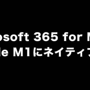 Microsoft 365 for Macがアップデート。Apple M1でネイティブ動作するように