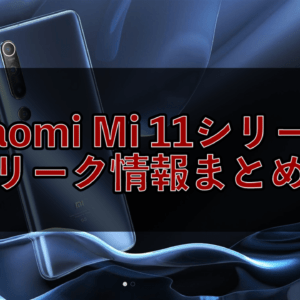 Xiaomi Mi 11シリーズのリーク情報まとめ！