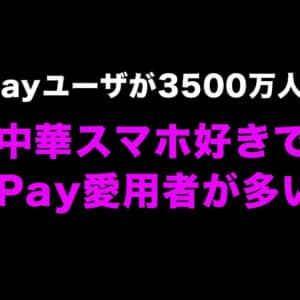 PayPayのユーザ数が3500万人突破。中華スマホ好きにPayPay愛用者が多いのはなぜ？