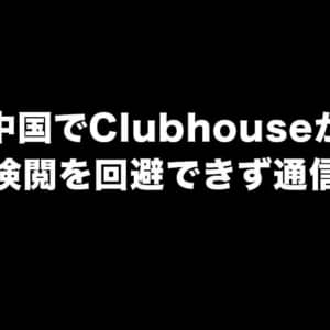 Clubhouseが中国で利用不可に。通信できない時に試すこと