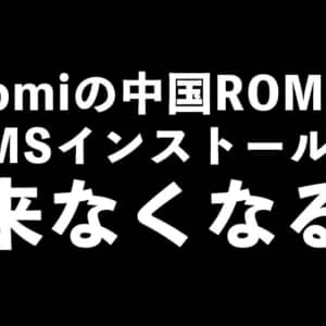 Xiaomiの中国ROM版スマホはGMSの手動インストールが出来なくなるかもね