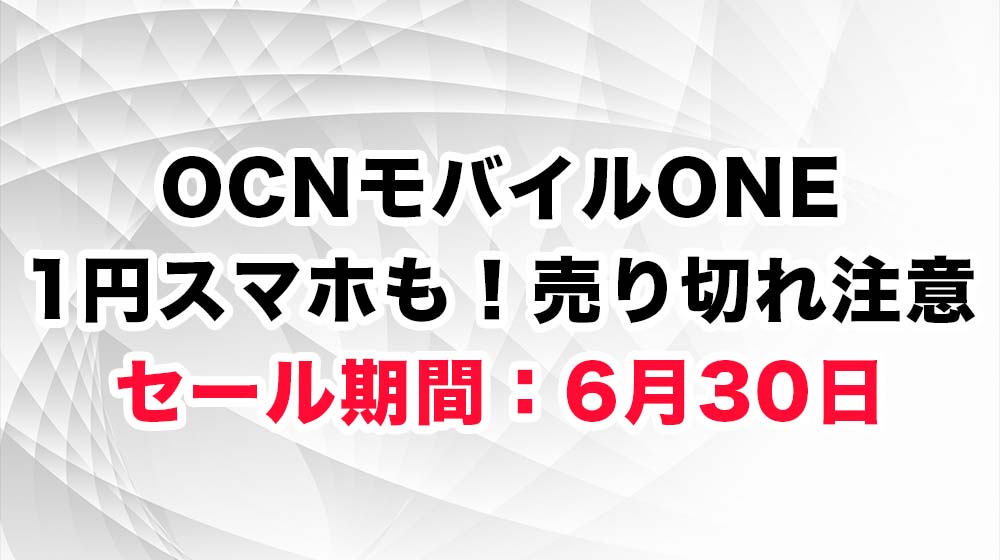 OCNモバイルONE 1円スマホも！売り切れ注意 セール期間：6月30日11:00まで
