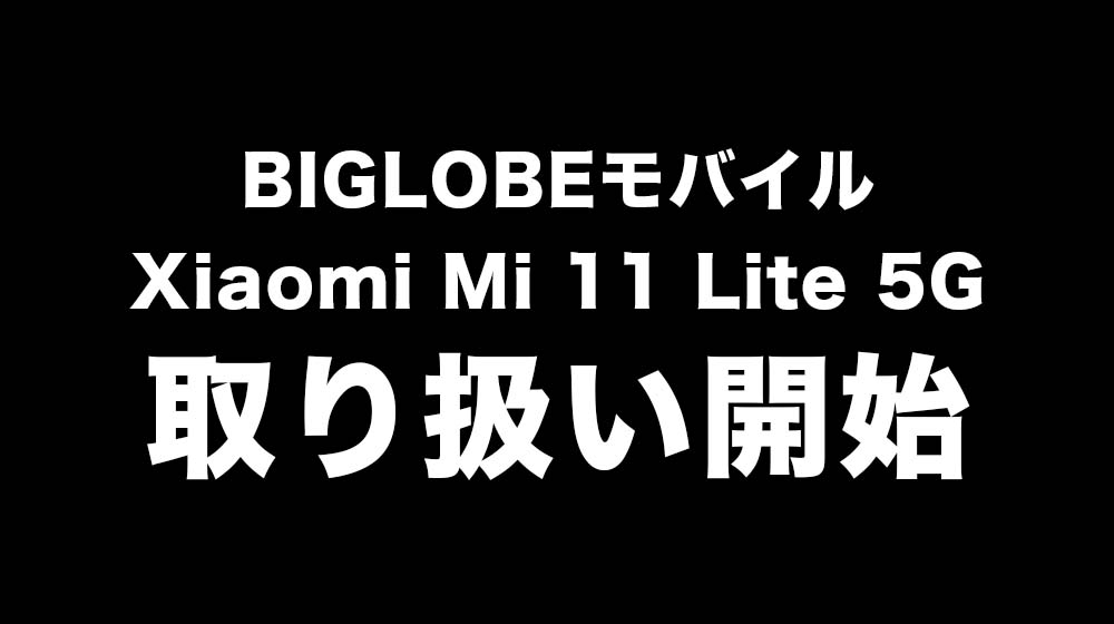 BIGLOBEモバイル Xiaomi Mi 11 Lite 5G 取り扱い開始