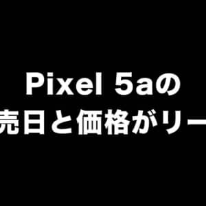 【リーク】Pixel 5aの発売日は8月26日、価格は約5万円で日本でも販売？