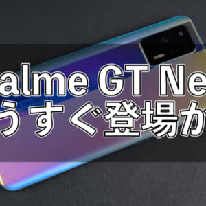 Realme GT Neo2が間もなく登場？情報が続々と出てきた！