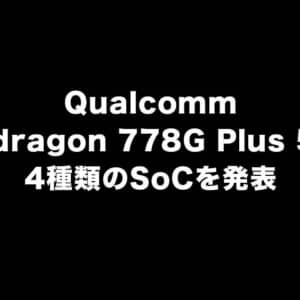 QualcommがSnapdragon 778G Plus 5Gなど4種類のSoCを発表！