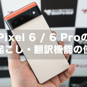 Pixel 6 / 6 Proの便利な文字起こし・翻訳機能の使い方と設定のメモ