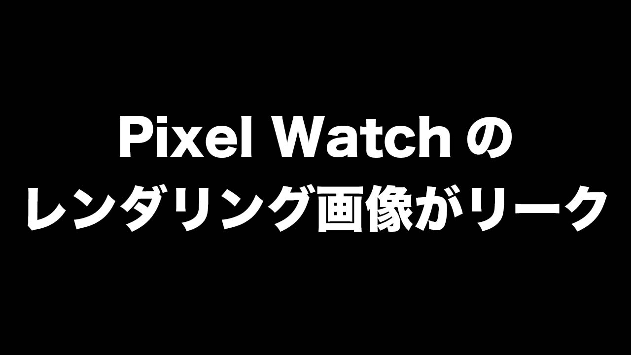 「Pixel Watch」のレンダリング画像がリーク