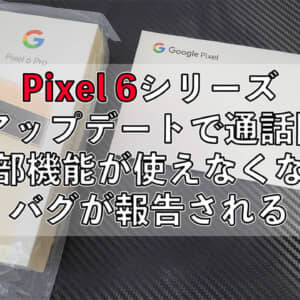Pixel 6シリーズ、アップデートで一部の通話機能が使用不可になる不具合が発生中