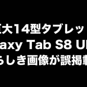 巨大14型タブ「Galaxy Tab S8 Ultra」らしき画像が誤掲載。モバイルモニターとしても使えそう