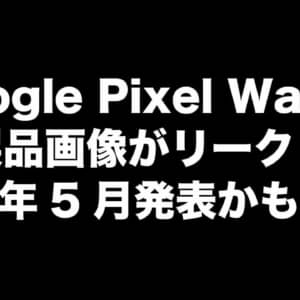 Google Pixel Watchは今年5月発表？製品画像もリークされる