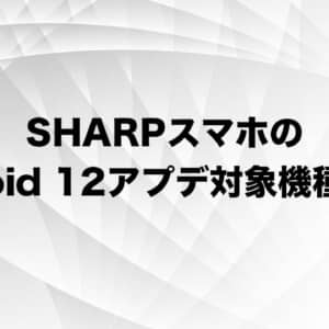 アナタのSHARPスマホはAndroid 12のアプデ対象？対応機種まとめ！