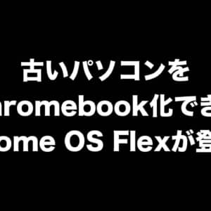 古いパソコンをChromebookに！Chrome OS Flexが登場したよ！詳細をチェック！