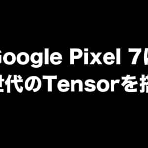 Google Pixel 7は第2世代のTensorを搭載するかも？コードネームもリーク