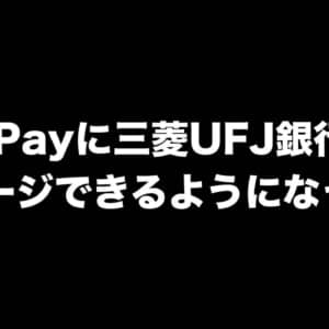 PayPayに三菱UFJ銀行からチャージできるようになったよ！