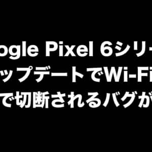 Google Pixel 6シリーズ、アップデートでWi-Fiが自動で切断されるバグが報告