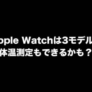 次期Apple Watchは3モデル展開？体温測定もできるかも？