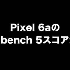 Google Pixel 6aのGeekBenchスコアが掲載！SoCはTensor搭載かも