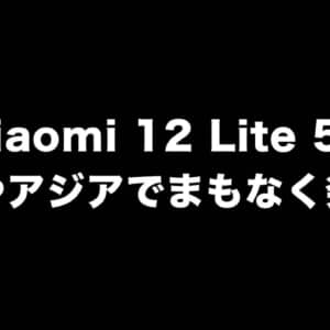 超人気モデルの後継機「Xiaomi 12 Lite 5G」まもなく登場？日本で出てほしいけど期待薄