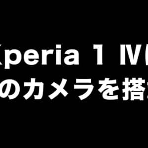 Xperia 1 Ⅳはクアッドカメラ搭載で撮影性能が大幅強化されるかも？