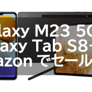 AmazonでGalaxy M23 5GとGalaxy Tab S8+が安くなってるよ！6月30日まで