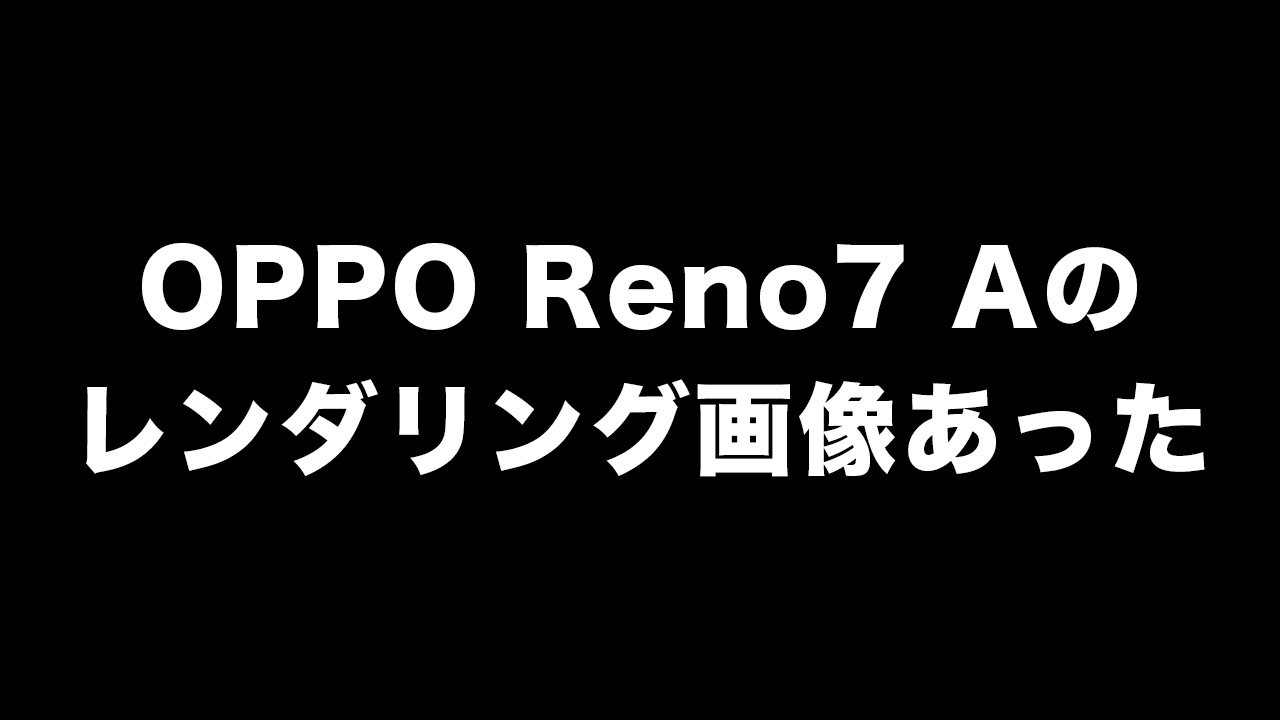 OPPO Reno7 Aのレンダリング画像がリーク。FeliCaマークあるし日本で発売するやつ？