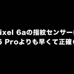 Pixel 6aの指紋センサーはPixel 6 Proよりも早くて正確らしい！