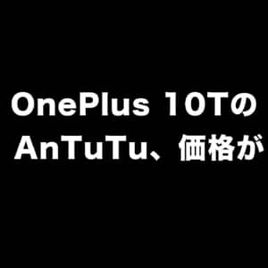 「OnePlus 10T」はSnapdragon 8+ Gen 1搭載？AnTuTuスコアに一部スペック、価格情報がリーク！