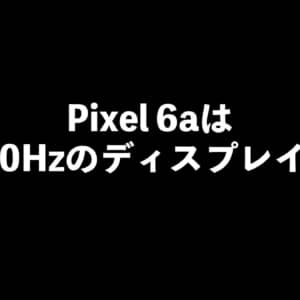 Pixel 6aは最大120Hz表示できるパネルらしい。開放技が分かれば化けそう