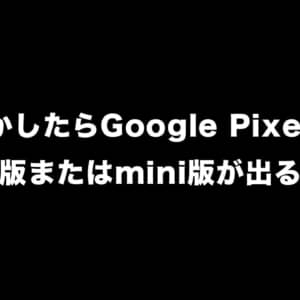 Pixel 7 UltraまたはPixel 7 miniが出るかも？ソースコードから存在がリーク