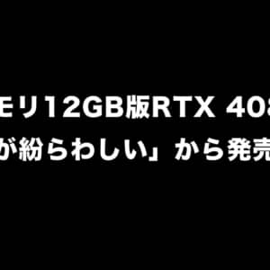 メモリ12GB版RTX 4080は「名称が紛らわしい」から発売中止！