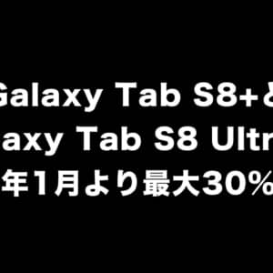 「Galaxy Tab S8+」「Galaxy Tab S8 Ultra」が2023年1月より最大30%値上げ！