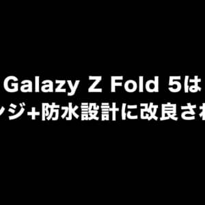 Galazy Z Fold 5は水滴ヒンジ+防水設計に改良されるかも