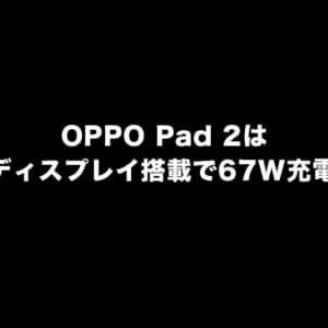 「OPPO Pad 2」の一部スペックがリーク！144Hzリフレッシュレートで67W充電に対応？