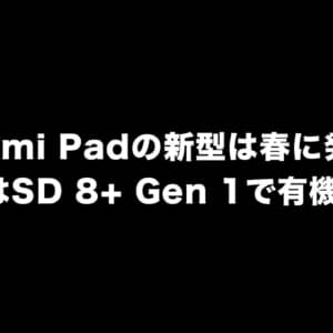 Xiaomi Padの新型は今年春に発表？上位版はSD 8+ Gen1で有機ELディスプレイかも