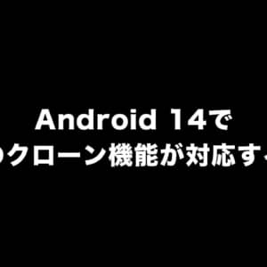Android 14は「アプリのクローン機能」が追加されるかも！
