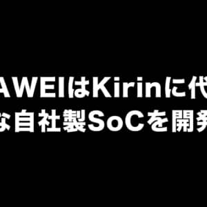 HUAWEIはKirinに代わる新たな自社製SoCを開発中？
