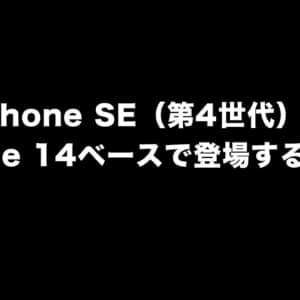 iPhone SE（第4世代）はiPhone 14ベースで登場するらしい