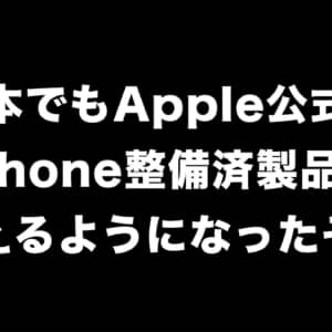 ようやく！日本でもApple公式のiPhone整備済製品が買えるようになったぞ！
