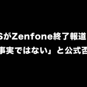 Zenfone終了の噂をASUSが「事実ではない」と否定