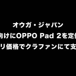 OPPO Pad 2が事実上の日本上陸。クラファンにて定価9万円のボッタクリ価格で支援求める