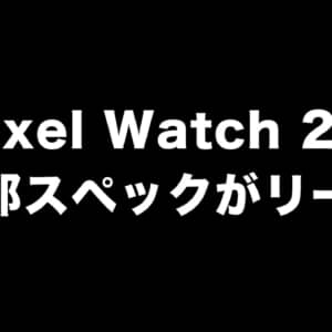 次世代ウォッチ「Pixel Watch 2」の一部スペックがリークされる