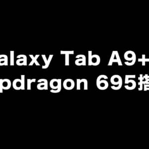Galaxy Tab A9+の一部スペックがリーク！Snapdragon 695搭載？