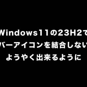 Windows11のバージョン23H2で「タスクバーアイコンを結合しない」設定がようやく出来るようになるぞ！