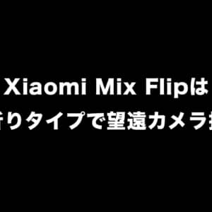 Xiaomiの新型スマホ「Xiaomi Mix Flip」はタテ折りタイプで望遠カメラ搭載？